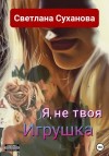 Суханова Светлана - Я, не твоя Игрушка