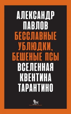 Павлов Александр Владимирович - Бесславные ублюдки, бешеные псы. Вселенная Квентина Тарантино