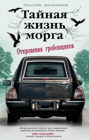 Маккензи Кен, Харра Тодд - Тайная жизнь морга. Откровения гробовщиков