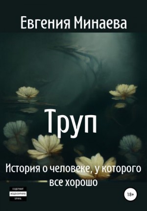 Минаева Евгения - Труп. История о человеке, у которого все хорошо