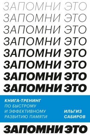 Сабиров Ильгиз - Запомни это. Книга-тренинг по быстрому и эффективному развитию памяти