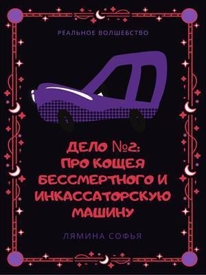 Лямина Софья - Дело №2: про Кощея Бессмертного и инкассаторскую машину. Реальное волшебство