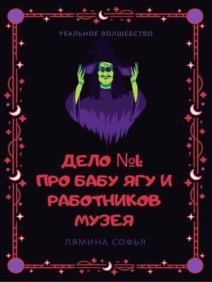 Лямина Софья - Дело №1: про Бабу Ягу и работников музея. Реальное волшебство