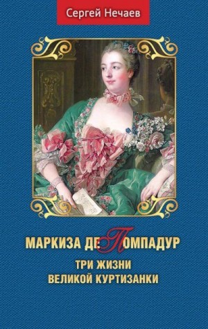 Нечаев Сергей - Маркиза де Помпадур. Три жизни великой куртизанки