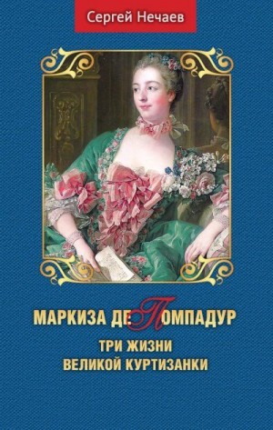 Нечаев Сергей Юрьевич - Маркиза де Помпадур. Три жизни великой куртизанки