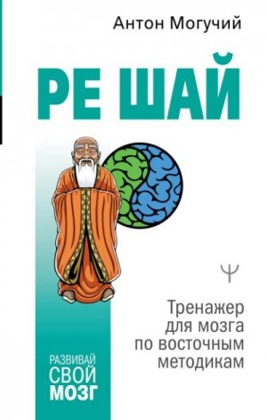 Могучий Антон - РЕ ШАЙ. Тренажер для мозга по восточным методикам