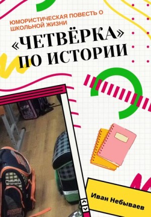Небываев Иван - «Четвёрка» по истории. Юмористическая повесть о школьной жизни