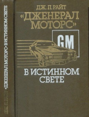 Райт Дж. - «Дженерал моторс» в истинном свете. Автомобильный гигант: взгляд изнутри