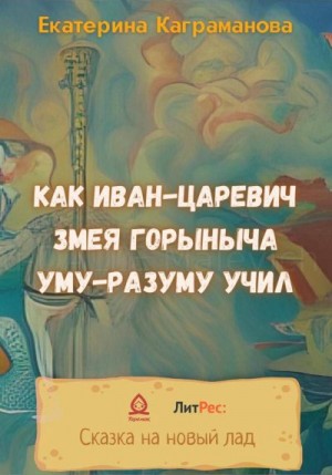 Каграманова Екатерина - Как Иван-царевич Змея Горыныча уму-разуму учил