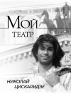 Цискаридзе Николай - Мой театр. По страницам дневника. Книга I