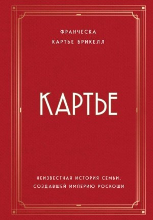 Картье Брикелл Франческа - Картье. Неизвестная история семьи, создавшей империю роскоши