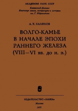Халиков Альфред - Волго-Камье в начале эпохи раннего железа (VIII-VI вв. до н. э.)