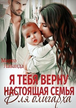 Лаванда Марго - Я тебя верну. Настоящая семья для олигарха