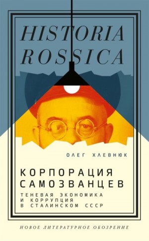 Хлевнюк Олег - Корпорация самозванцев. Теневая экономика и коррупция в сталинском СССР