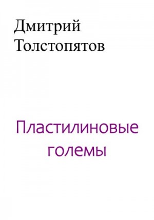 Толстопятов Дмитрий - Пластилиновые големы