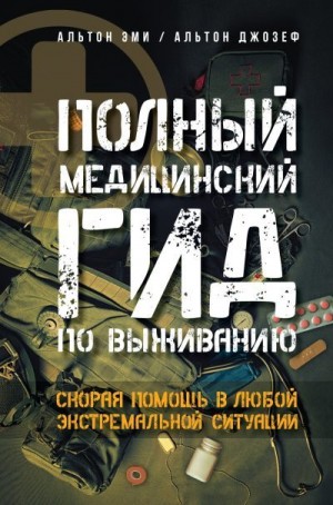 Альтон Эми, Альтон Джозеф - Полный медицинский гид по выживанию. Скорая помощь в любой экстремальной ситуации