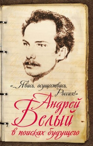 Самарина Марина Алексеевна - «…Явись, осуществись, Россия!» Андрей Белый в поисках будущего