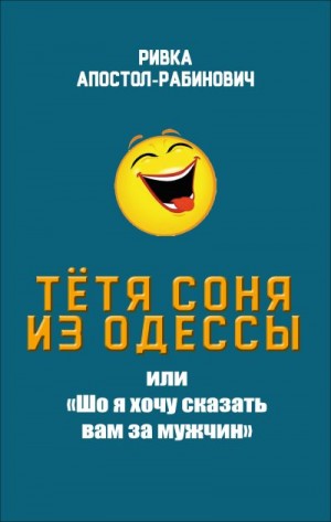 Апостол-Рабинович Ривка - Тётя Соня из Одессы, или «Шо я хочу сказать вам за мужчин»