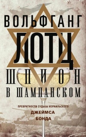 Лотц Вольфганг - Шпион в шампанском. Превратности судьбы израильского Джеймса Бонда