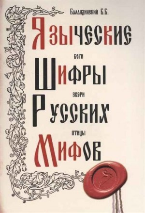 Баландинский Борис - Языческие шифры русских мифов. Боги, звери, птицы...