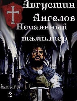 Ангелов Августин - Нечаянный тамплиер. Книга 2