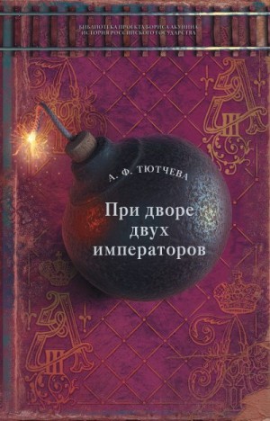 Тютчева Анна - При дворе двух императоров. Воспоминания и фрагменты дневников фрейлины двора Николая I и Александра II