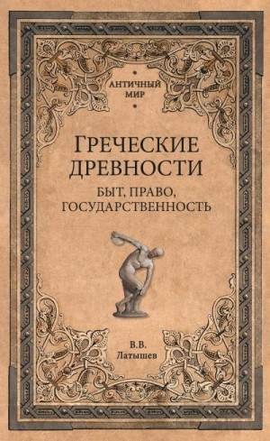 Латышев Василий - Греческие древности. Быт, право, государственность