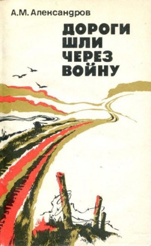 Александров Александр Михайлович - Дороги шли через войну