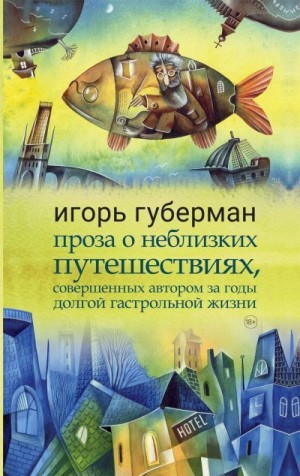 Губерман Игорь - Проза о неблизких путешествиях, совершенных автором за годы долгой гастрольной жизни