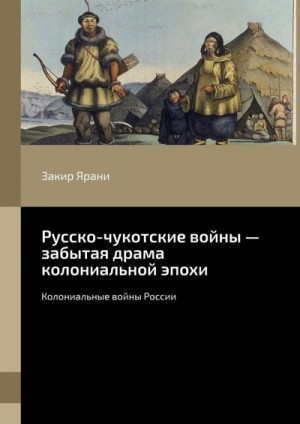 Ярани Закир - Русско-чукотские войны – забытая драма колониальной эпохи. Колониальные войны России