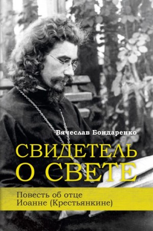 Бондаренко Вячеслав - Свидетель о Свете. Повесть об отце Иоанне (Крестьянкине)