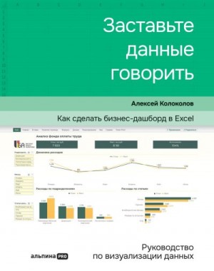 Колоколов Алексей - Заставьте данные говорить. Как сделать бизнес-дашборд в Excel. Руководство по визуализации данных