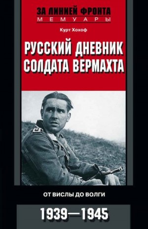 Хохоф Курт - Русский дневник солдата вермахта. От Вислы до Волги. 1941-1943