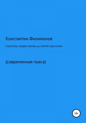 Филимонов Константин - Спаситель, злодей, жертва, или Портрет диктатора