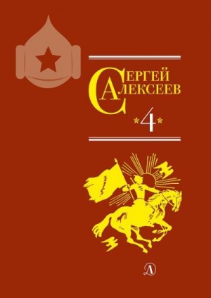 Алексеева Валентина, Алексеев Сергей Петрович - Собрание сочинений. Том 4. Красные и белые. Будущее начинали они. Наш колхоз стоит на горке