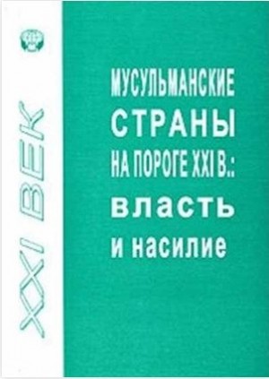 Коллектив авторов - Мусульманские страны на пороге XXI в. Власть и насилие