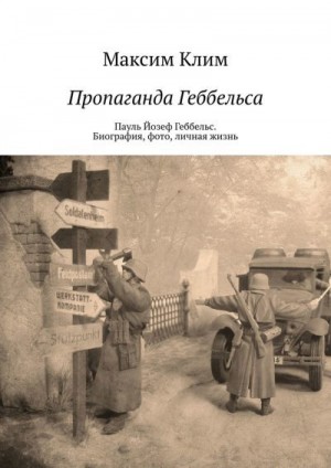 Клим Максим - Пропаганда Геббельса. Пауль Йозеф Геббельс. Биография, фото, личная жизнь