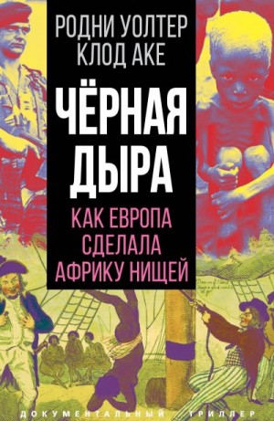 Аке Клод, Родни Уолтер - Черная дыра. Как Европа сделала Африку нищей