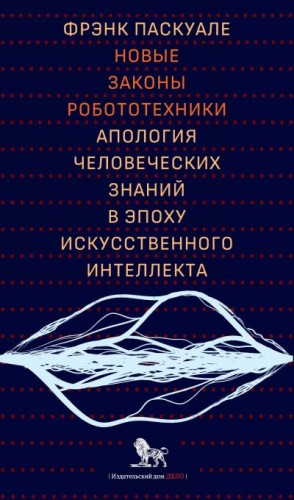 Паскуале Фрэнк - Новые законы робототехники. Апология человеческих знаний в эпоху искусственного интеллекта