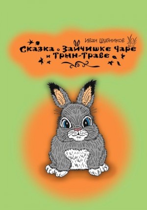 Шубников Иван - Сказка о зайчишке Чаре и Трын-Траве