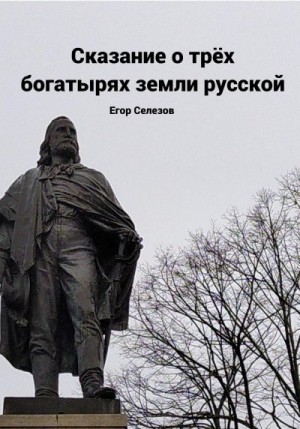 Селезов Егор - Сказание о трёх богатырях земли русской