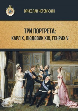 Черемухин Вячеслав - Три портрета: Карл Х, Людовик XIX, Генрих V