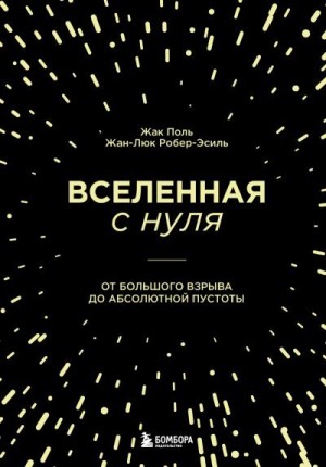 Поль Жак, Робер-Эсиль Жан-Люк - Вселенная с нуля. От Большого взрыва до абсолютной пустоты