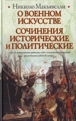 Макьявелли Никколо - О военном искусстве. Сочинения исторические и политические