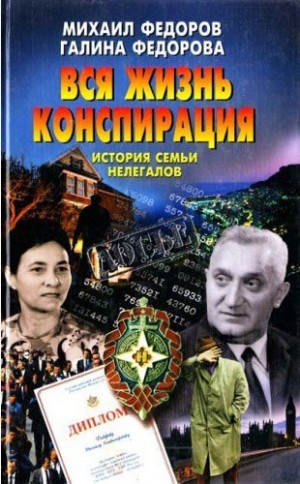 Федоров Михаил, Федорова Галина - Вся жизнь конспирация. История семьи нелегалов