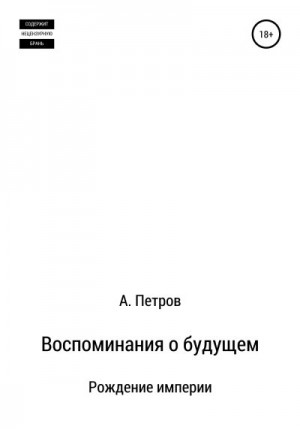 Петров Александр Анатольевич - Воспоминания о будущем. Рождение империи