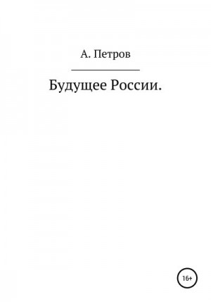 Петров Александр Анатольевич - Будущее России