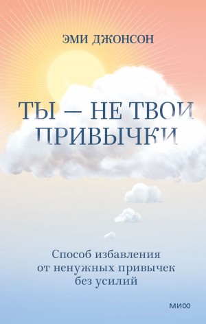 Джонсон Эми - Ты – не твои привычки. Способ избавления от ненужных привычек без усилий