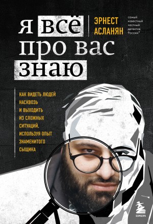 Асланян Эрнест - Я всё про вас знаю. Как видеть людей насквозь и выходить из сложных ситуаций, используя опыт знаменитого сыщика