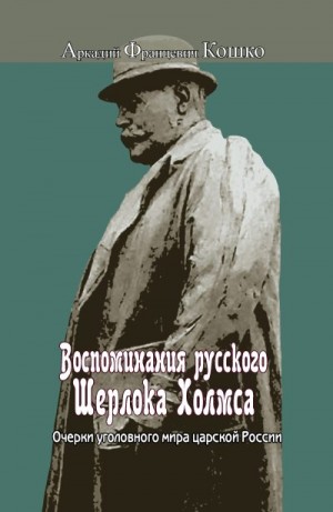 Кошко Аркадий - Воспоминания русского Шерлока Холмса. Очерки уголовного мира царской России